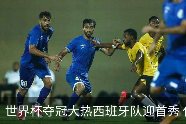 世界杯夺冠大热西班牙队迎首秀 伊朗队入境美国参赛