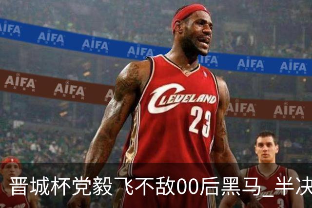 晋城杯党毅飞不敌00后黑马 半决赛连笑战李轩豪